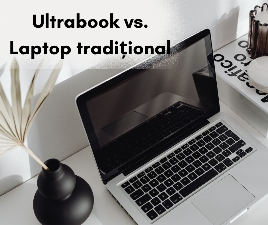 Ultrabook vs. laptop tradițional: care este alegerea potrivită pentru tine